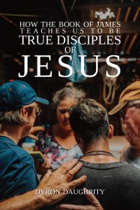 Cover How the Book of James Teaches Us To Be True Disciples of Jesus