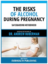 Cover The Risks Of Alcohol During Pregnancy - Based On The Teachings Of Dr. Andrew Huberman