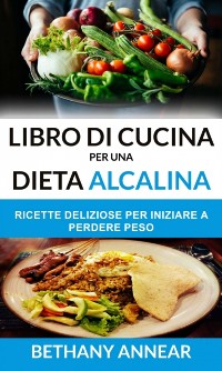 Cover Libro di Cucina per una Dieta Alcalina: Ricette Deliziose per iniziare a Perdere Peso