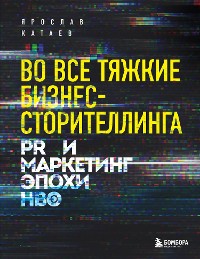 Cover Во все тяжкие бизнес-сторителлинга. PR и маркетинг эпохи HBO