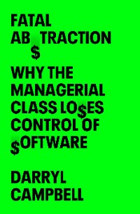 Cover Fatal Abstraction: Why the Managerial Class Loses Control of Software