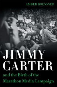 Cover Jimmy Carter and the Birth of the Marathon Media Campaign