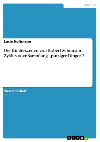 Cover Die Kinderszenen von Robert Schumann, Zyklus oder Sammlung „putziger Dinger“?