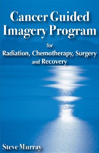 Cover Cancer Guided Imagery Program for Radiation, Chemotherapy, Surgery and Recovery