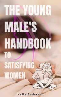Cover The Young Male's Handbook to Satisfying Women