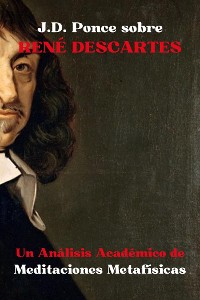 Cover J.D. Ponce sobre René Descartes: Un Análisis Académico de Meditaciones Metafísicas