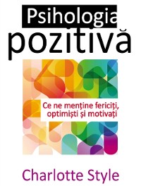 Cover Psihologia pozitivă. Ce ne menține fericiți, optimiști și motivați