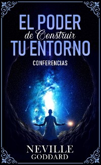 Cover El Poder De Construir Tu Enterno - Conferencias de Neville Goddard