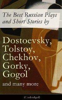 Cover The Best Russian Plays and Short Stories by Dostoevsky, Tolstoy, Chekhov, Gorky, Gogol and many more (Unabridged): An All Time Favorite Collection from the Renowned Russian dramatists and Writers (Including Essays and Lectures on Russian Novelists)