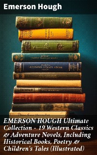 Cover EMERSON HOUGH Ultimate Collection – 19 Western Classics & Adventure Novels, Including Historical Books, Poetry & Children's Tales (Illustrated)