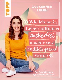 Cover Zuckerfrei leben. Wie ich mein Leben raffiniert zuckerfrei machte und endlich gesund wurde.