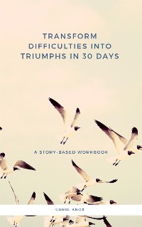 Cover Transform Difficulties into Triumphs in 30 Days. A Story-Based Workbook