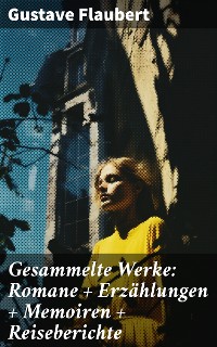 Cover Gesammelte Werke: Romane + Erzählungen + Memoiren + Reiseberichte