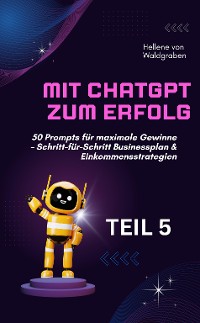 Cover Mit ChatGPT zum Erfolg:  50 Prompts für maximale Gewinne – Schritt-für-Schritt Businessplan & Einkommensstrategien.