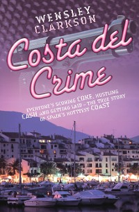 Cover Costa Del Crime: Scoring Coke, Hustling Cash and Getting Laid - The True Story of Spain's Hottest Coast
