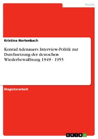 Cover Konrad Adenauers Interview-Politik zur Durchsetzung der deutschen Wiederbewaffnung 1949 - 1955