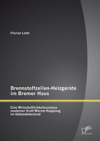 Cover Brennstoffzellen-Heizgeräte im Bremer Haus: Eine Wirtschaftlichkeitsanalyse moderner Kraft-Wärme-Kopplung im Gebäudebestand