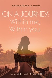 Cover ON A JOURNEY: WITHIN ME, WITHIN YOU. Fear not, darkness is the brightest light