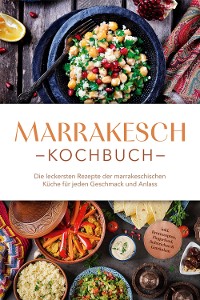 Cover Marrakesch Kochbuch: Die leckersten Rezepte der marrakeschischen Küche für jeden Geschmack und Anlass - inkl. Brotrezepten, Fingerfood, Aufstrichen & Getränken