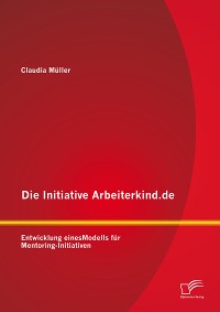 Cover Die Initiative Arbeiterkind.de: Entwicklung eines Modells für Mentoring-Initiativen