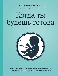 Cover Когда ты будешь готова. Как спокойно спланировать беременность и настроиться на осознанное материнство