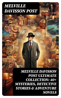 Cover MELVILLE DAVISSON POST Ultimate Collection: 40+ Mysteries, Detective Stories & Adventure Novels