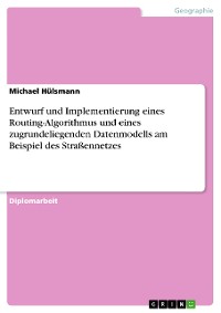 Cover Entwurf und Implementierung eines Routing-Algorithmus und eines zugrundeliegenden Datenmodells am Beispiel des Straßennetzes