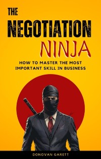 Cover Negotiation Ninja: How to Master the Most Important Skill in Business