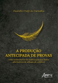 Cover A Produção Antecipada de Provas Como Instrumento de Viabilização dos Meios Alternativos de Solução de Conflitos