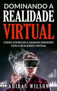 Cover Dominando a Realidade Virtual: Como Comecar a Ganhar Dinheiro Com a Realidade Virtual