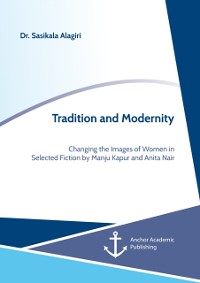 Cover Tradition and Modernity. Changing the Images of Women in Selected Fiction by Manju Kapur and Anita Nair