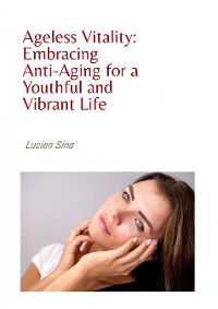 Cover Ageless Vitality: Embracing Anti-Aging for a Youthful and Vibrant Life