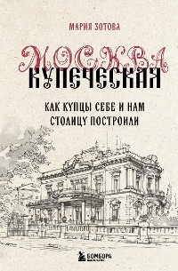 Cover Москва купеческая. Как купцы себе и нам столицу построили