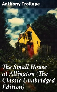 Cover The Small House at Allington (The Classic Unabridged Edition)