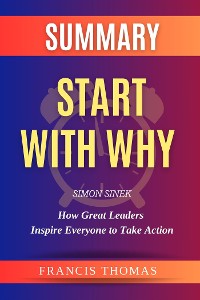 Cover Summary of Start With Why Book by Simon Sinek:How Great Leaders Inspire Everyone to Take Action