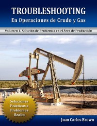 Cover Troubleshooting en Operaciones de Crudo y Gas, Volumen 1. Solucion de Problemas en el Area de Produccion