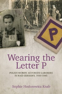 Cover Wearing the Letter P: Polish Women as Forced Laborers in Nazi Germany, 1939-1945