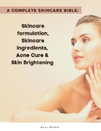 Cover A Complete Skincare Bible: Skincare Formulation, Skincare ingredients, Acne Cure & Skin Brightening