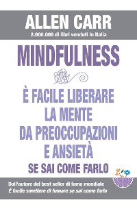 Cover Mindfulness - E’ facile liberare la mente da preoccupazioni e ansietà se sai come farlo