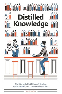 Cover Distilled Knowledge: The Science Behind Drinking's Greatest Myths, Legends, and Unanswered Questions