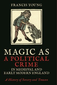 Cover Magic as a Political Crime in Medieval and Early Modern England