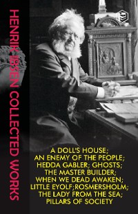 Cover Henrik Ibsen Collection: Collected Works including "Hedda Gabler, Little Eyolf, A Doll's House, The Lady from the Sea, Ghosts, Rosmersholm, An Enemy of the People, The Master Builder, When We Dead Awaken & Pillars of Society"