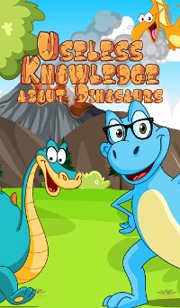 Cover Useless Knowledge about Dinosaurs