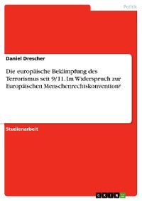 Cover Die europäische Bekämpfung des Terrorismus seit 9/11. Im Widerspruch zur Europäischen Menschenrechtskonvention?