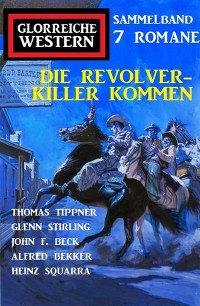 Cover Die Revolverkiller kommen: Glorreiche Western Sammelband 7 Romane