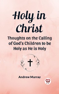 Cover Holy in Christ Thoughts on the Calling of God's Children to be Holy as He is Holy