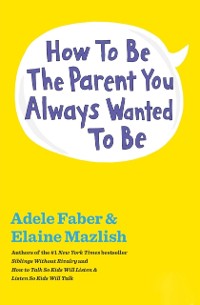 Cover How to Be the Parent You Always Wanted to Be