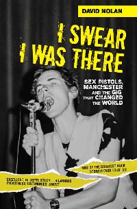 Cover I Swear I Was There - Sex Pistols, Manchester and the Gig that Changed the World