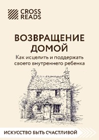 Cover Саммари книги "Возвращение домой. Как исцелить и поддержать своего внутреннего ребенка"