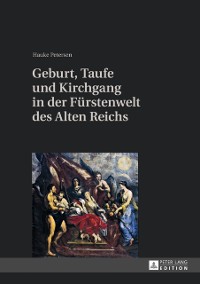 Cover Geburt, Taufe und Kirchgang in der Fuerstenwelt des Alten Reichs